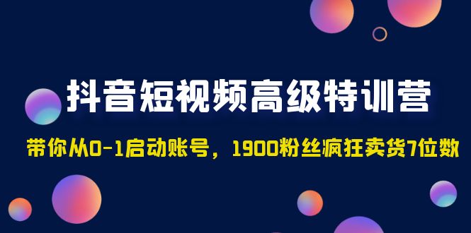 【副业项目5147期】抖音短视频高级特训营：带你从0-1启动账号，1900粉丝疯狂卖货7位数-副业大全