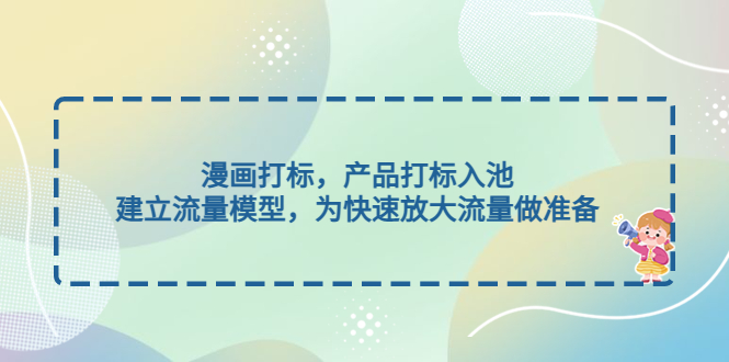 【副业项目5102期】漫画打标，产品打标入池，建立流量模型，为快速放大流量做准备-副业大全