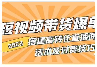 【副业项目5014期】2023短视频带货爆单 搭建高转化直播间 话术及付费技巧-副业大全