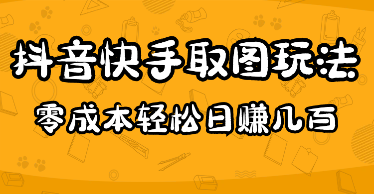 【副业项目5044期】2023抖音快手取图玩法：一个人在家就能做，超简单，0成本日赚几百-副业大全