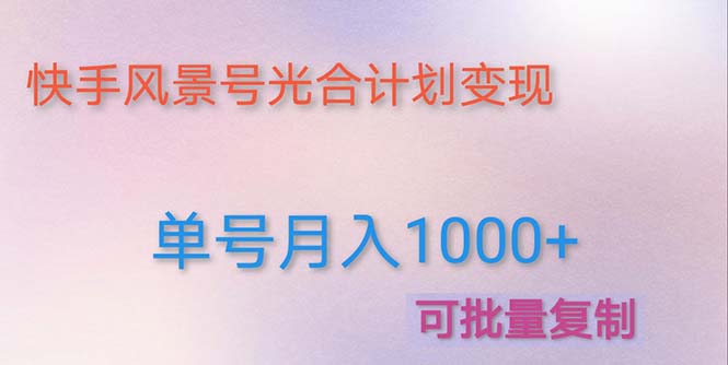 【副业项目5059期】利用快手风景号 通过光合计划 实现单号月入1000+（附详细教程及制作软件）-副业大全