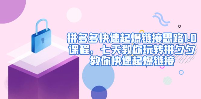 【副业项目5065期】拼多多快速起爆链接思路1.0课程，七天教你玩转拼夕夕，教你快速起爆链接-副业大全