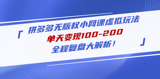 【副业项目5069期】拼多多无版权小网课虚拟玩法，单天变现100-200，全程复盘大解析-副业大全