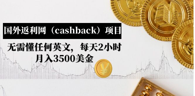 【副业项目5091期】国外返利网（cashback）项目：无需懂任何英文，每天2小时，月入3500美金-副业大全