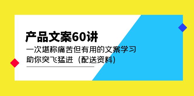 【副业项目5101期】产品文案60讲：一次堪称痛苦但有用的文案学习 助你突飞猛进（配送资料）-副业大全