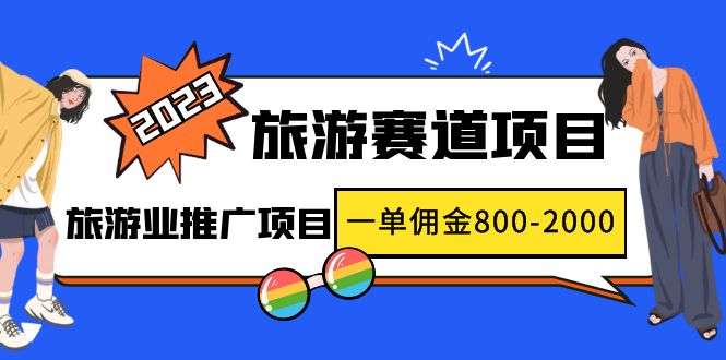 【副业项目5103期】2023最新风口·旅游赛道项目：旅游业推广项目，一单佣金800-2000元-副业大全