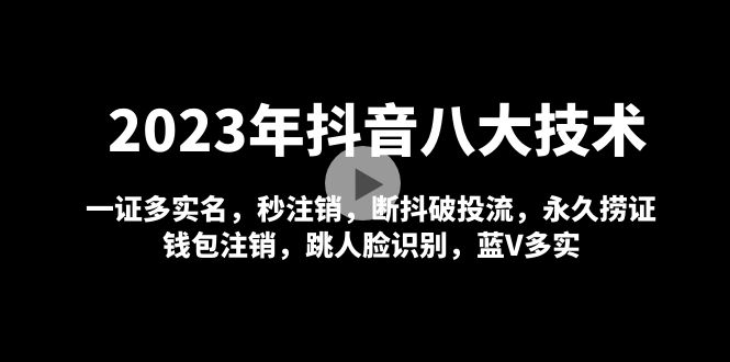 【副业项目5107期】2023年抖音八大技术，一证多实名 秒注销 断抖破投流 永久捞证 钱包注销 等-副业大全