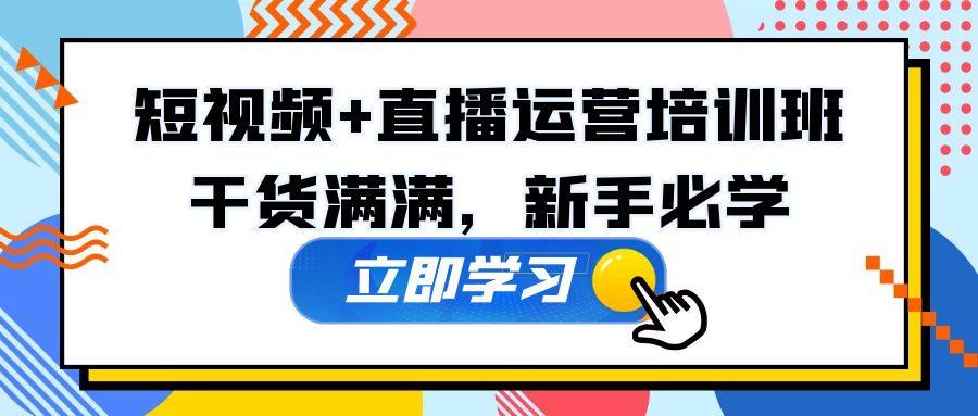【副业项目5279期】某培训全年短视频+直播运营培训班：干货满满，新手必学-副业大全