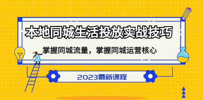 【副业项目5290期】本地同城生活投放实战技巧，掌握-同城流量，掌握-同城运营核心-副业大全