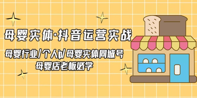 【副业项目5302期】母婴实体·抖音运营实战 母婴行业·个人ip·母婴实体同城号 母婴店老板必学-副业大全