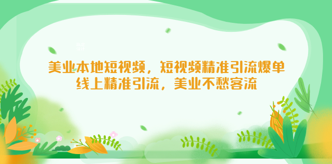 【副业项目5232期】美业本地短视频，短视频精准引流爆单，线上精准引流，美业不愁客流-副业大全