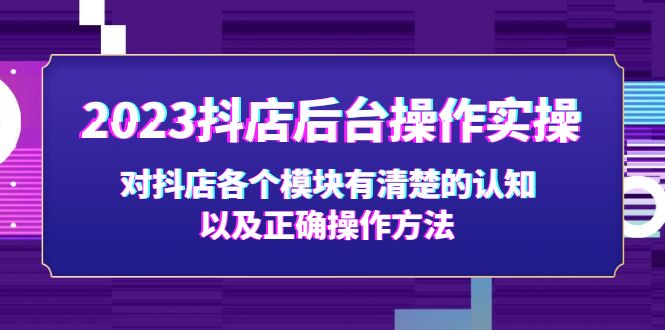 【副业项目5256期】2023抖店后台操作实操，对抖店各个模块有清楚的认知以及正确操作方法-副业大全