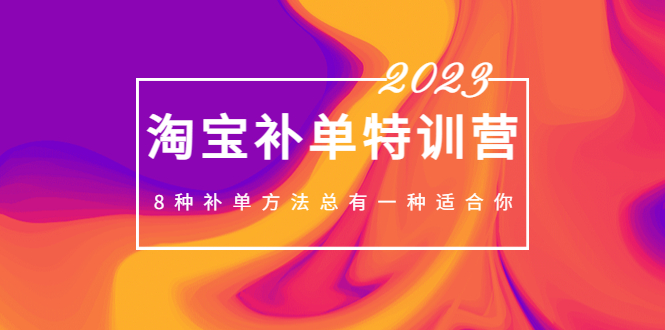 【副业项目5258期】2023最新淘宝补单特训营，8种补单方法总有一种适合你-副业大全