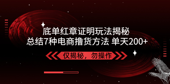 【副业项目5261期】独家底单红章证明揭秘 总结7种电商撸货方法 操作简单,单天200+【仅揭秘】-副业大全