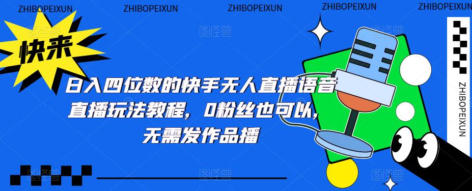 【副业项目5413期】日入四位数的快手无人直播语音直播玩法教程，0粉丝也可以，无需发作品-副业大全