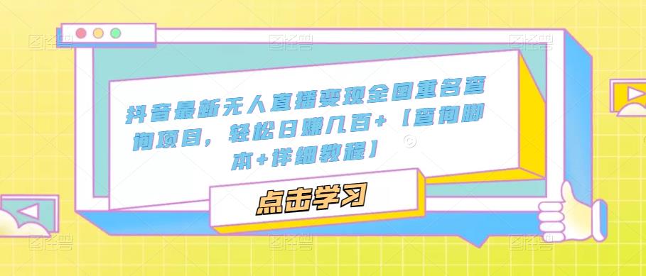 【副业项目5368期】抖音最新无人直播变现全国重名查询项目 日赚几百+【查询脚本+详细教程】-副业大全