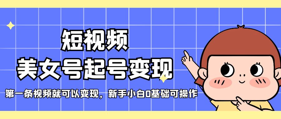【副业项目5370期】短视频美女号起号变现，第一条视频就可以变现，新手小白0基础可操作-副业大全