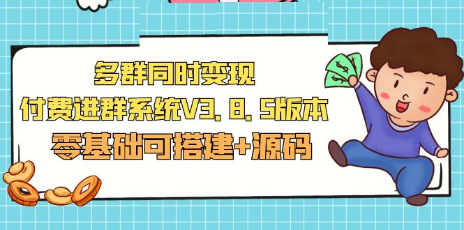 【副业项目5348期】市面卖1288的最新多群同时变现付费进群系统V3.8.5版本(零基础可搭建+源码)-副业大全