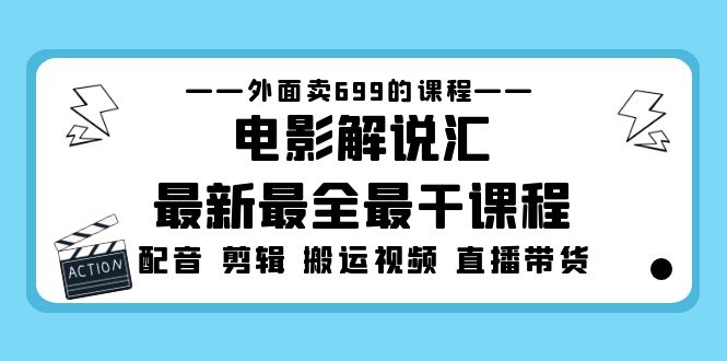 【副业项目5217期】外面卖699的电影解说汇最新最全最干课程：电影配音 剪辑 搬运视频 直播带货-副业大全