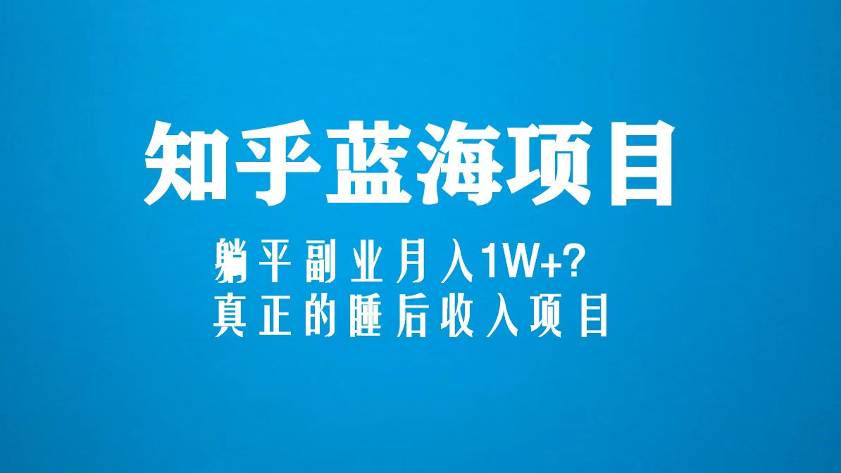 【副业项目5386期】知乎蓝海玩法，躺平副业月入1W+，真正的睡后收入项目（6节视频课）-副业大全