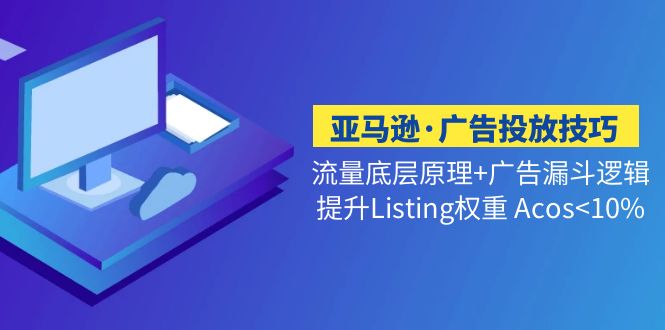 【副业项目5222期】亚马逊·广告投放技巧流量底层+广告漏斗逻辑+提升Listing权重 Acos-副业大全