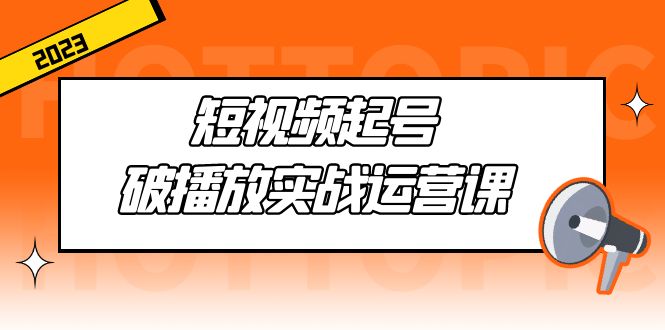 【副业项目5205期】短视频起号·破播放实战运营课，用通俗易懂大白话带你玩转短视频-副业大全