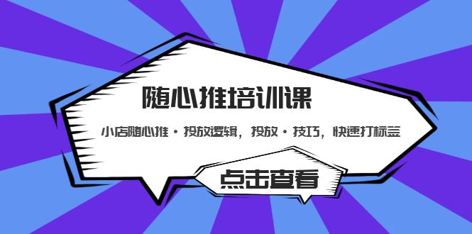 【副业项目5294期】随心推培训课：小店随心推·投放逻辑，投放·技巧，快速打标签-副业大全