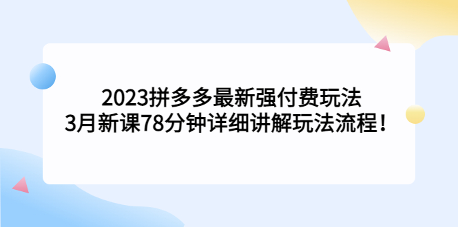 【副业项目5392期】2023拼多多最新强付费玩法，3月新课 78分钟详细讲解玩法流程！-副业大全