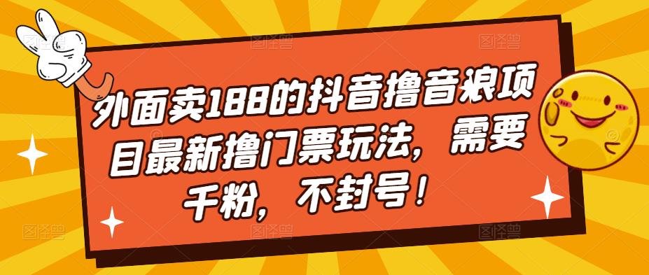 【副业项目5250期】外面卖188的抖音撸音浪项目最新撸门票玩法，需要千粉，不封号！-副业大全