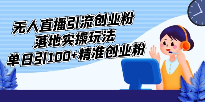 【副业项目5248期】外面收费3980的无人直播引流创业粉落地实操玩法，单日引100+精准创业粉-副业大全