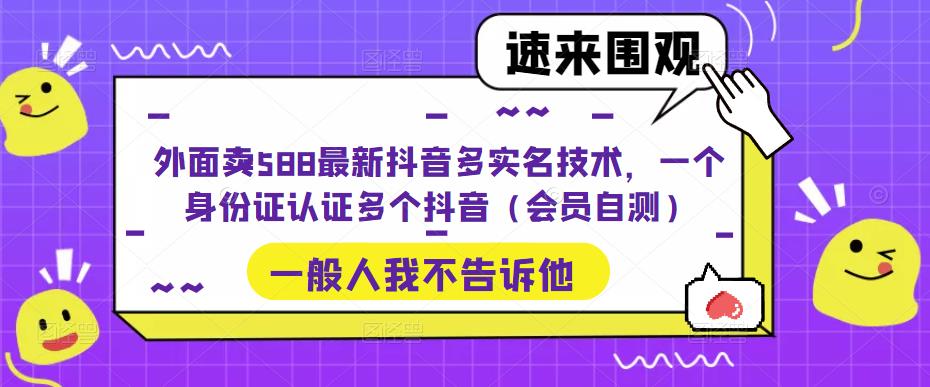 【副业项目5423期】外面卖588最新抖音多实名技术，一个身份证认证多个抖音（会员自测）-副业大全
