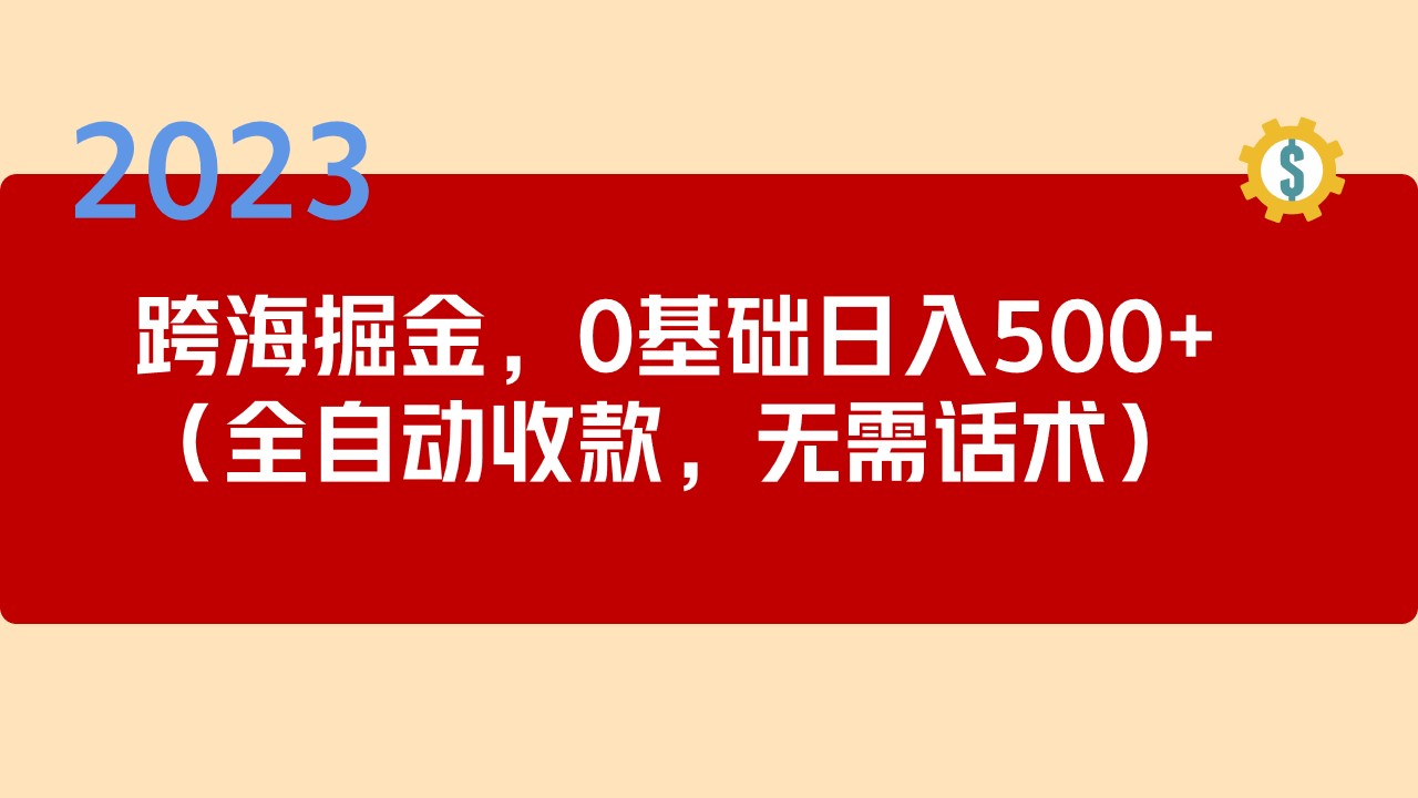 【副业项目5326期】2023跨海掘金长期项目，小白也能日入500+全自动收款 无需话术-副业大全
