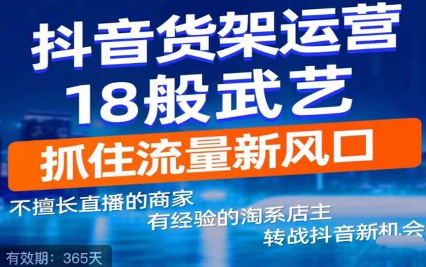 【副业项目5267期】抖音电商新机会，抖音货架运营18般武艺，抓住流量新风口-副业大全