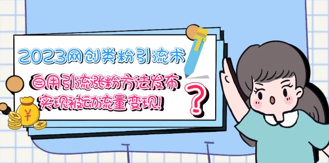 【副业项目5618期】2023网创类粉引流术，自用引流涨粉方法发布，实现被动流量变现-副业大全