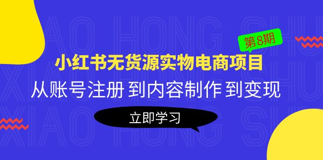 【副业项目5621期】黄岛主《小红书无货源实物电商项目》第8期：从账号注册 到内容制作 到变现-副业大全