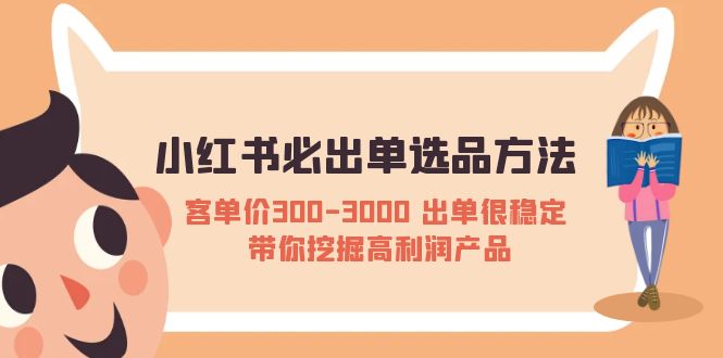 【副业项目5626期】小红书必出单选品方法：客单价300-3000 出单很稳定 带你挖掘高利润产品-副业大全