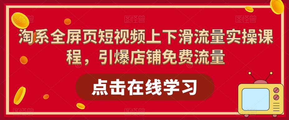 【副业项目5630期】淘系-全屏页短视频上下滑流量实操课程，引爆店铺免费流量（87节视频课）-副业大全