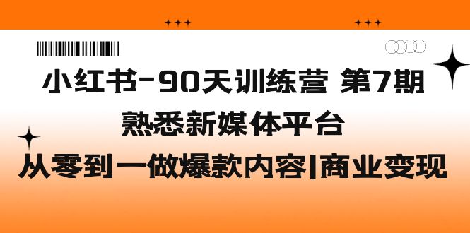 【副业项目5660期】小红书-90天训练营-第7期，熟悉新媒体平台|从零到一做爆款内容|商业变现-副业大全