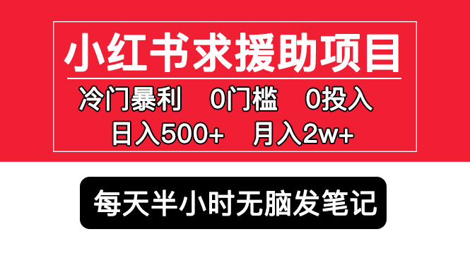 【副业项目5650期】小红书求援助项目，冷门但暴利 0门槛无脑发笔记 日入500+月入2w 可多号操作-副业大全
