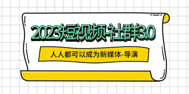 【副业项目5653期】2023短视频-社群3.0，人人都可以成为新媒体-导演 (包含内部社群直播课全套)-副业大全