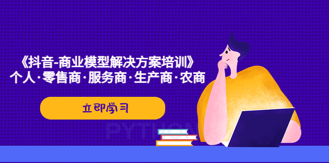 【副业项目5431期】《抖音-商业-模型解决·方案培训》个人·零售商·服务商·生产商·农商-副业大全