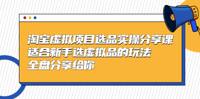 【副业项目5439期】黄岛主-淘宝虚拟项目选品实操分享课，适合新手选虚拟品的玩法 全盘分享给你-副业大全