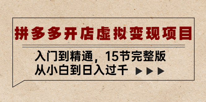 【副业项目5440期】拼多多开店虚拟变现项目：入门到精通，从小白到日入过千（15节完整版）-副业大全