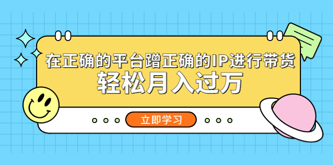 【副业项目5448期】在正确的平台蹭正确的IP进行带货，轻松月入过万-副业大全