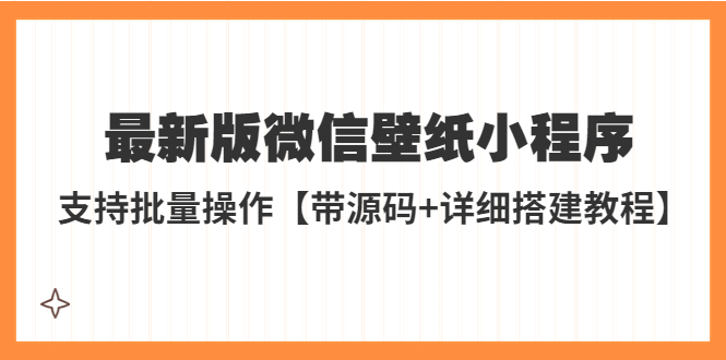 【副业项目5463期】外面收费998最新版微信壁纸小程序搭建教程，支持批量操作【带源码+教程】-副业大全