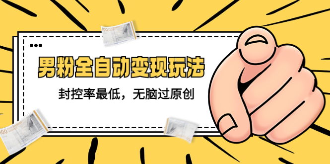 【副业项目5465期】价值1980的男粉全自动变现玩法，封控率最低，无脑过原创-副业大全