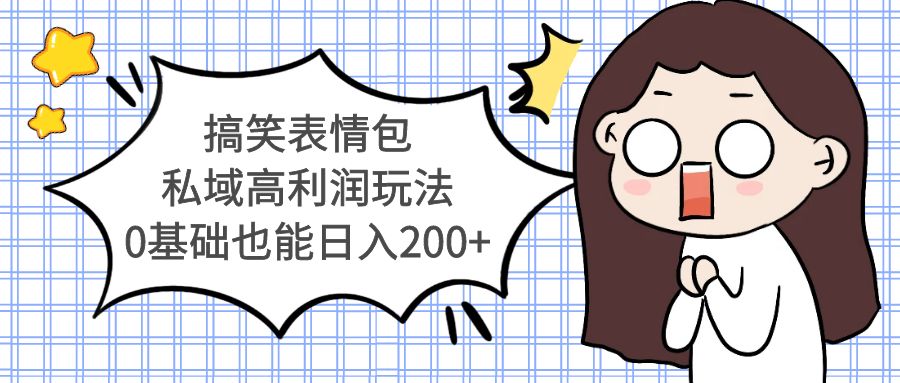 【副业项目5471期】搞笑表情包私域高利润玩法，0基础也能日入200+-副业大全