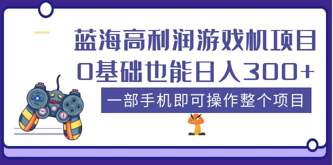【副业项目5480期】蓝海高利润游戏机项目，0基础也能日入300+。一部手机即可操作整个项目-副业大全