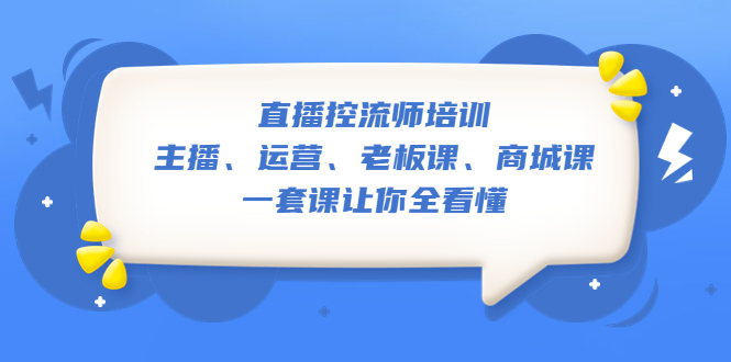 【副业项目5486期】直播·控流师培训：主播、运营、老板课、商城课，一套课让你全看懂-副业大全
