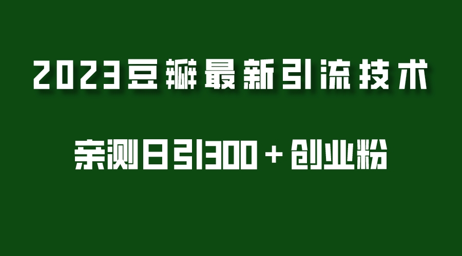 【副业项目5495期】2023豆瓣引流最新玩法，实测日引流创业粉300＋（7节视频课）-副业大全
